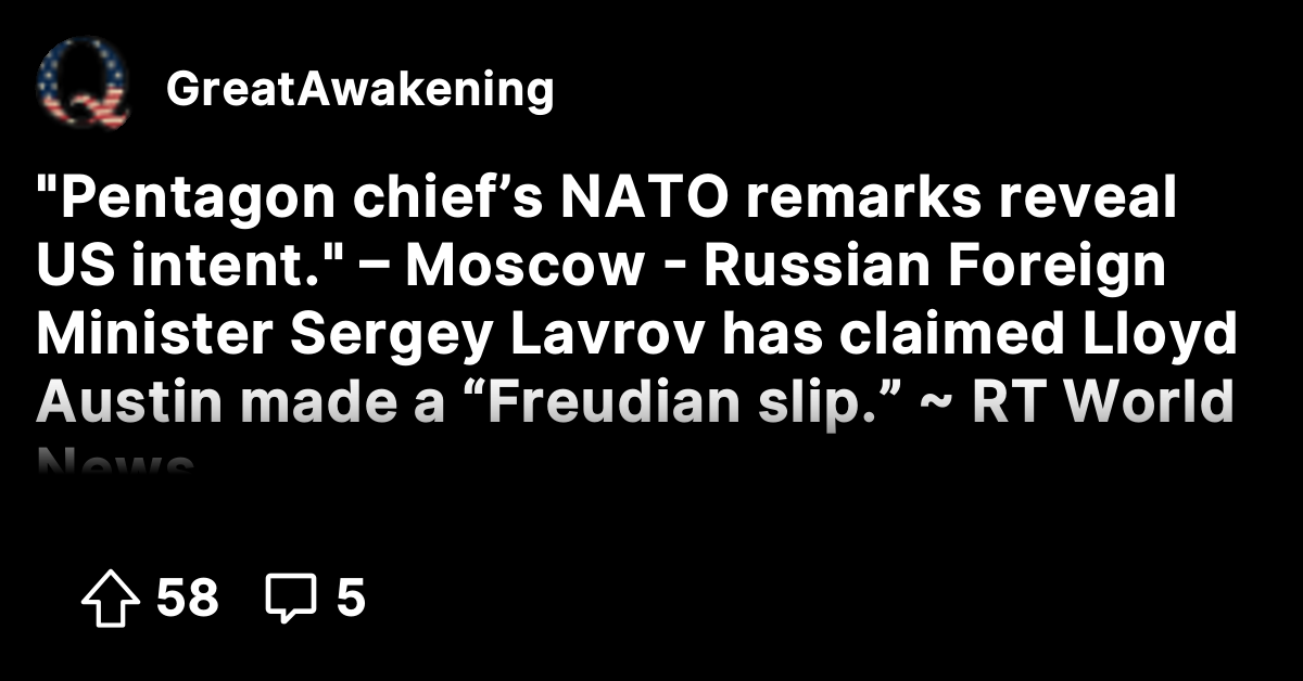 Pentagon chief's NATO remarks reveal US intent." – Moscow - Russian Foreign  Minister Sergey Lavrov has claimed Lloyd Austin made a “Freudian slip.” ~  RT World News - The Great Awakening -