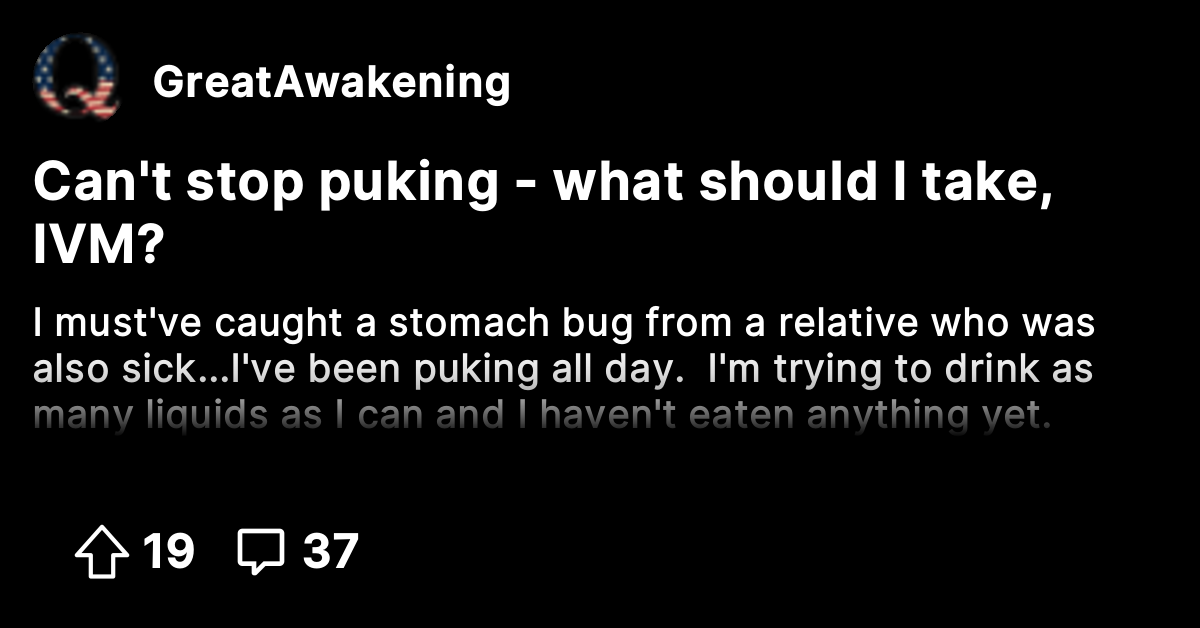 Can't stop puking what should I take, IVM? The Great Awakening