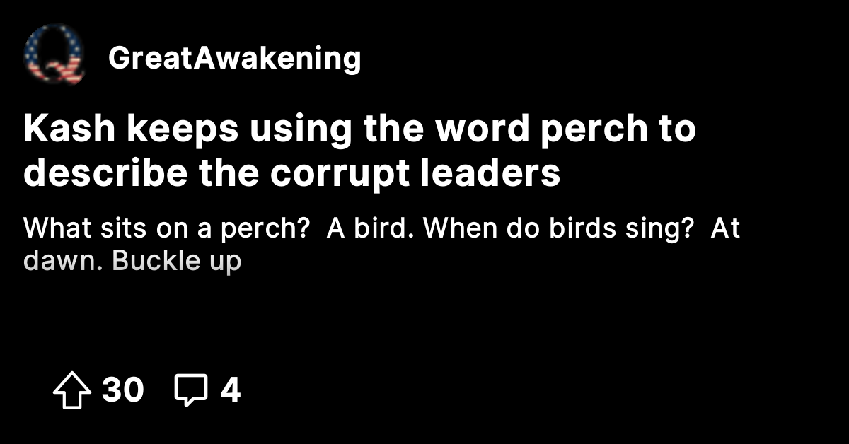 Kash keeps using the word perch to describe the corrupt leaders - The ...