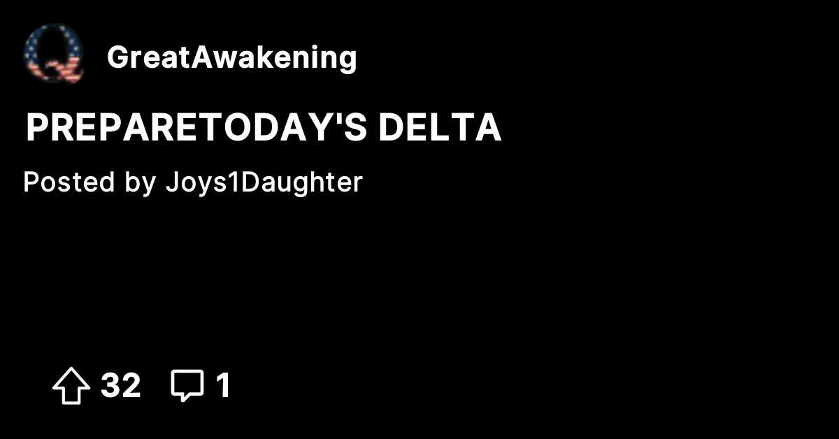 PREPARE TODAY'S DELTA - The Great Awakening - Where We Go Qne, We Go All!