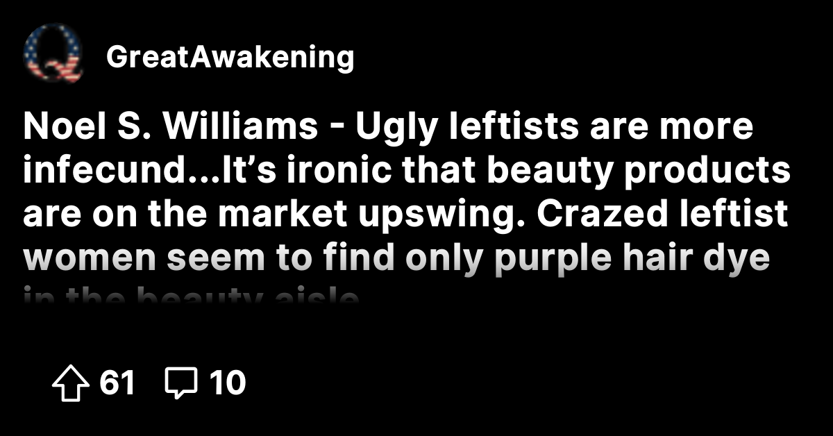 Noel S. Williams - Ugly leftists are more infecund...It’s ironic that ...